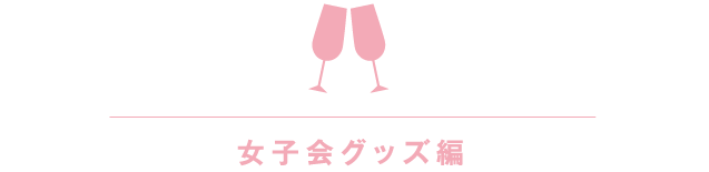 女子会グッズ編